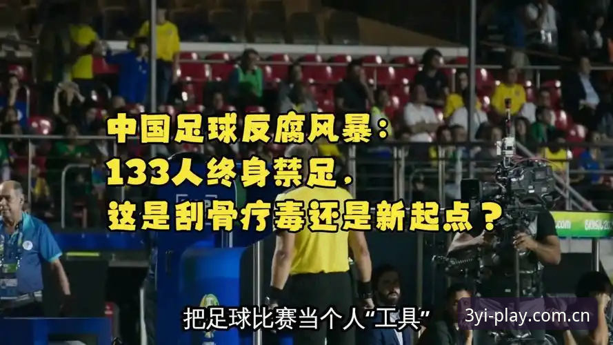 三亿平台入口 中国足球反腐风暴VS体育精神重塑:三亿体育平台深度解析第三批禁足名单背后的行业洗牌
